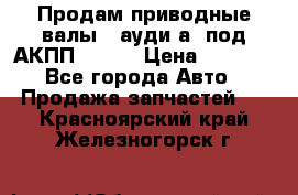 Продам приводные валы , ауди а4 под АКПП 5HP19 › Цена ­ 3 000 - Все города Авто » Продажа запчастей   . Красноярский край,Железногорск г.